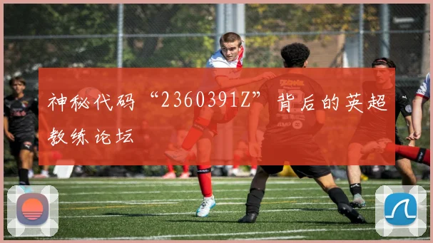 神秘代码“2360391Z”背后的英超教练论坛