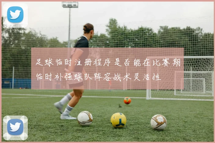 足球临时注册程序是否能在比赛期临时补强球队阵容战术灵活性