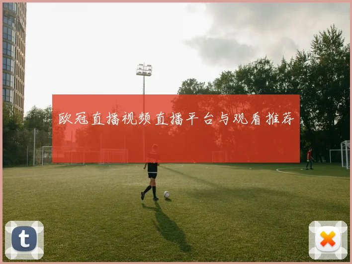 欧冠直播视频直播平台与观看推荐