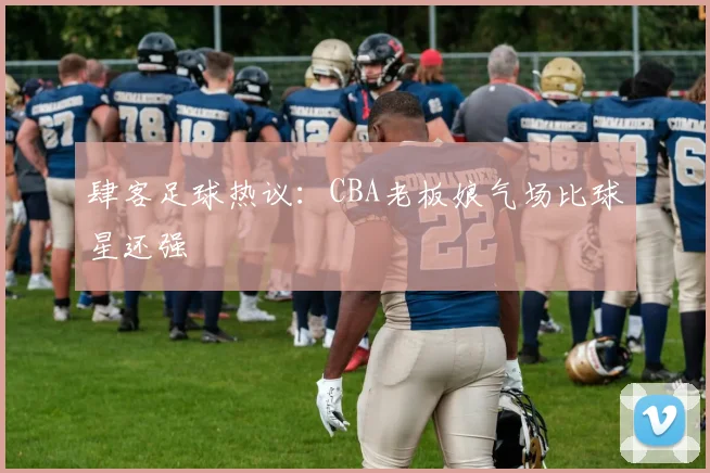 肆客足球热议：CBA老板娘气场比球星还强