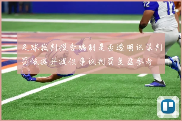 足球裁判报告编制是否透明记录判罚依据并提供争议判罚复盘参考