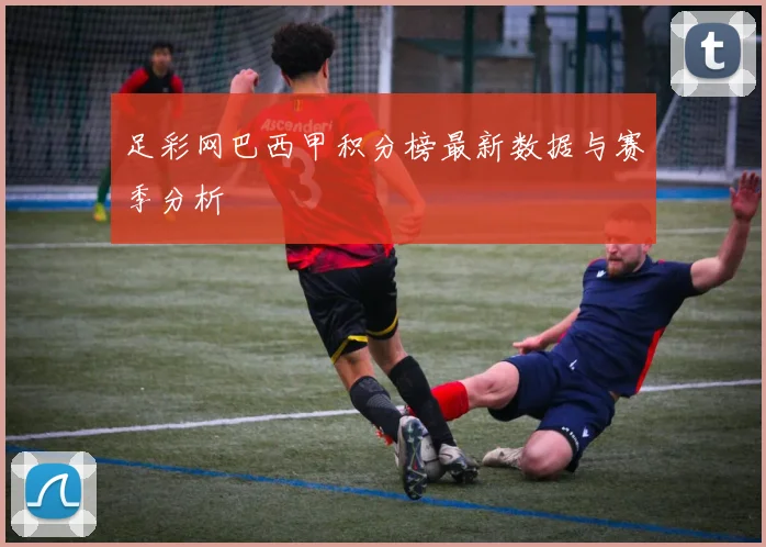 足彩网巴西甲积分榜最新数据与赛季分析
